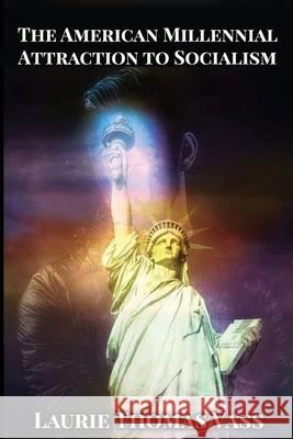 The American Millennial Attraction to Socialism: Comparing the Economies of Chinese Communism, Crony Corporate Capitalism, European Crony Socialism, a Laurie Thomas Vass 9781513660851