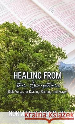 Healing From the Scriptures: Bible Verses for Reading, Reciting and Prayer Norman H Lyons, Jr 9781513662213