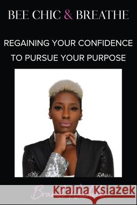 Bee Chic & Breathe: Regaining Your Confidence To Pursue Your Purpose Brandi Nichole 9781513666617