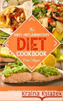 The Anti-Inflammatory Diet Cookbook: Over 100 Delicious and Healthy Recipes for Well-Being Max Caligari 9781513669250 Max Caligari