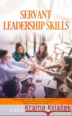 Servant Leadership Skills: Complete Step by Step Guide on How to Learn the Methods to Motivation and Persuasion of individuals Garrett Redfield 9781513669298 Garrett Redfield