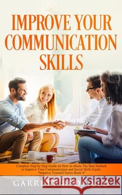 Improve Your Communication Skills: Complete Step by Step Guide on How to Obtain the Best Method to Improve Your Communication and Social Skills Easily Garrett Redfield 9781513673974 Garrett Redfield