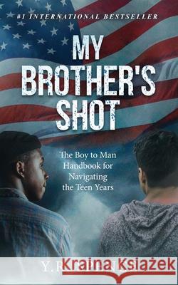 My Brother's Shot: The Boy to Man Handbook for Navigating Your Teen Years Y. R. Spence 9781513676999 Elite Online Publishing