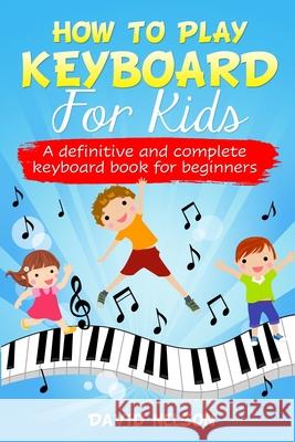 How to Play Keyboard for Kids: a definitive and complete keyboard book for beginners David Nelson 9781513677477