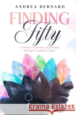Finding Fifty: Journey to Identity & Healing Through a Season of Abuse Gwen Goolsby-Tillery Andrea Bernard 9781513686332 Success Arize