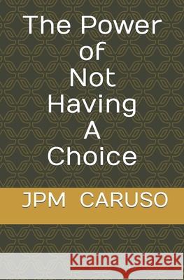 The Power of Not Having a Choice Jpm Caruso 9781513688428