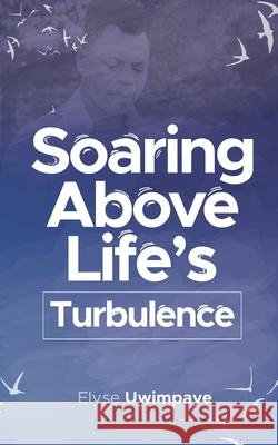 Soaring Above Life's Turbulence Elyse Uwimpaye 9781513690186