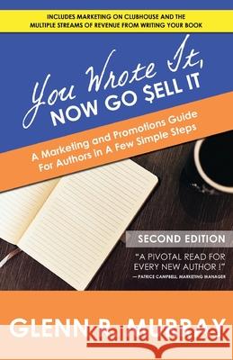 You Wrote It, Now Go Sell It - 2nd Edition: A Marketing and Promotions Guide For Authors In A Few Simple Steps Glenn R. Murray 9781513693262