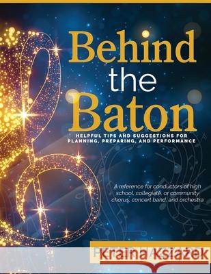 Behind the Baton: Helpful Tips and Suggestions for Planning, Preparing, and Performance Peter Hazzard 9781513693453