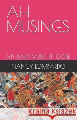 Ah Musings: My Inner Muse Let Loose Nancy Lombardo 9781513693620 Isbnagency.com