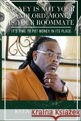 Money is Not Your Landlord, Money is Your Roommate: It\'s Time to Put Money in Its Place Keenan Williams 9781513693637 ISBN Agency