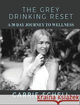 The Grey Drinking Reset: A 30 Day Journey to Wellness Carrie Schell 9781513694146