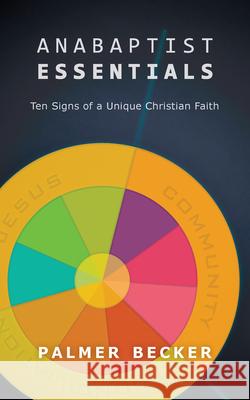 Anabaptist Essentials: Ten Signs of a Unique Christian Faith Palmer Becker 9781513800417 Herald Press (VA)