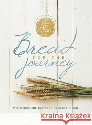 Bread for the Journey: Meditations and Recipes to Nourish the Soul, from the Authors of Mennonite Girls Can Cook Lovella Schellenberg 9781513800486 Herald Press (VA)