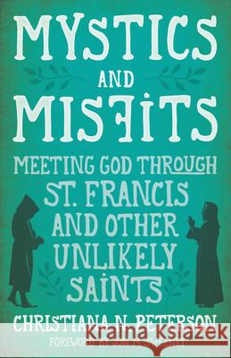 Mystics and Misfits: Meeting God Through St. Francis and Other Unlikely Saints Christiana Peterson 9781513801643