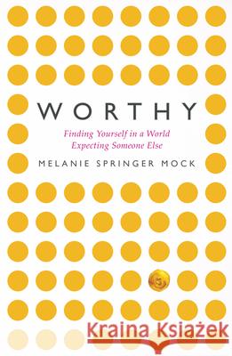Worthy: Finding Yourself in a World Expecting Someone Else Springer Mock, Melanie 9781513802541