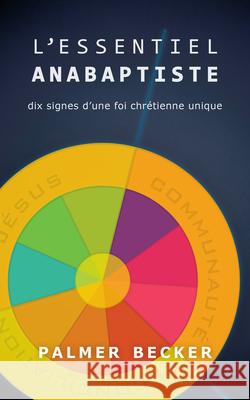 L'Essential Anabaptiste: Dix Signes d'Une Foi Chretienne Unique Becker, Palmer 9781513802756 Herald Press (VA)