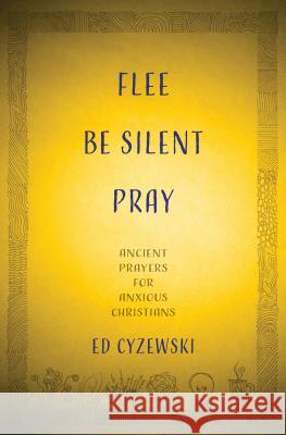 Flee, Be Silent, Pray: Ancient Prayers for Anxious Christians Ed Cyzewski 9781513804262 Herald Press (VA)