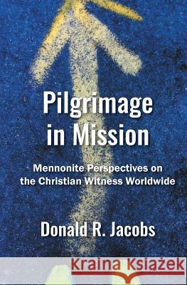 Pilgrimage in Mission: Mennonite Perspectives on the Christian Witness Worldwide Donald R. Jacobs 9781513805597 Herald Press (VA)