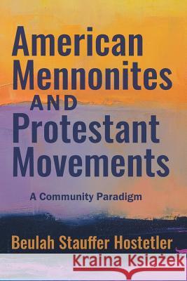 American Mennonites and Protestant Movements: A Community Paradigm Beulah Stauffer Hostetler 9781513805603 Herald Press (VA)