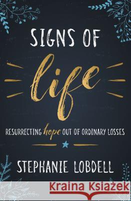 Signs of Life: Resurrecting Hope Out of Ordinary Losses Stephanie Lobdell 9781513805610