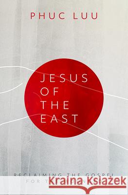 Jesus of the East: Reclaiming the Gospel for the Wounded Phuc Luu 9781513806723 Herald Press (VA)