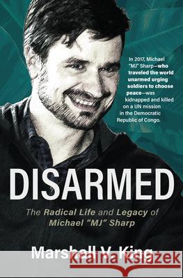 Disarmed: The Radical Life and Legacy of Michael Mj Sharp Marshall V. King 9781513808338 Herald Press (VA)