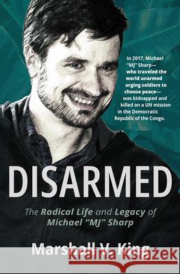 Disarmed: The Radical Life and Legacy of Michael Mj Sharp Marshall V. King 9781513808338 Herald Press (VA)