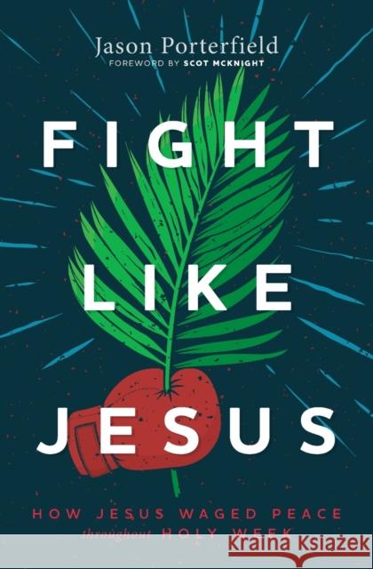 Fight Like Jesus: How Jesus Waged Peace Throughout Holy Week Jason Porterfield 9781513809342 Herald Press (VA)