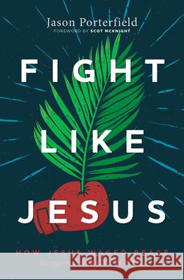 Fight Like Jesus: How Jesus Waged Peace Throughout Holy Week Jason Porterfield 9781513809359 Herald Press (VA)