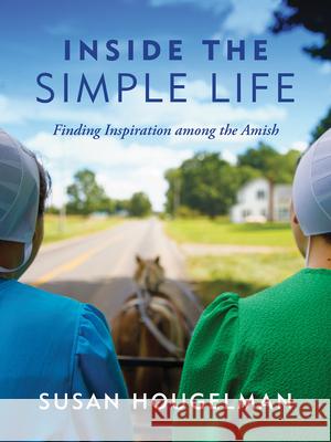 Inside the Simple Life: Finding Inspiration Among the Amish Susan Hougelman 9781513809489 Herald Press (VA)