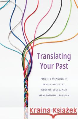 Translating Your Past: Finding Meaning in Family Ancestry, Genetic Clues, and Generational Trauma Michelle Va 9781513809526