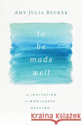 To Be Made Well: An Invitation to Wholeness, Healing, and Hope Amy Julia Becker 9781513809717 Herald Press (VA)
