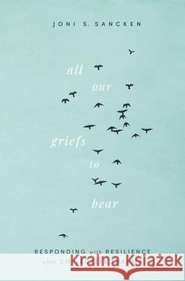 All Our Griefs to Bear: Responding with Resilience After Collective Trauma Joni S. Sancken 9781513809755 Herald Press (VA)