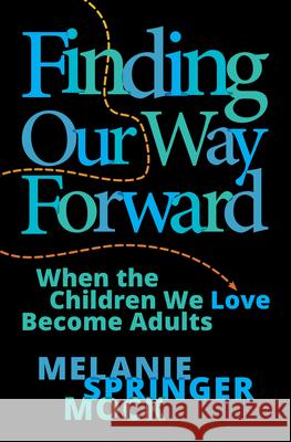 Finding Our Way Forward: When the Children We Love Become Adults Melanie Springer Mock 9781513810607 Herald Press (VA)