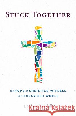 Stuck Together: The Hope of Christian Witness in a Polarized World J. Nelson Kraybill 9781513810652