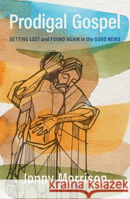 Prodigal Gospel: Getting Lost and Found Again in the Good News Jonny Morrison 9781513813233 Herald Press (VA)