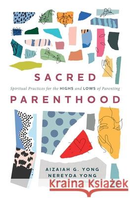Sacred Parenthood: Spiritual Practices for the Highs and Lows of Parenting Aizaiah G. Yong Nereyda Yong 9781513815411 Herald Press (VA)
