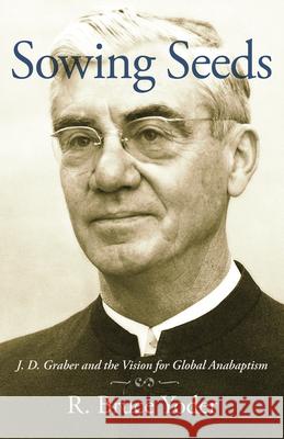 Sowing Seeds: J. D. Graber and the Vision for Global Anabaptism R. Bruce Yoder 9781513816708 Herald Press (VA)