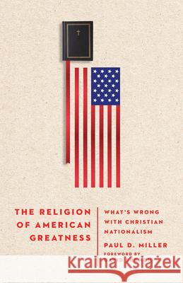 The Religion of American Greatness: What's Wrong with Christian Nationalism Paul D. Miller 9781514000267