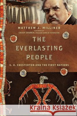 The Everlasting People: G. K. Chesterton and the First Nations Matthew J. Milliner David Iglesias David Hooker 9781514000328 IVP Academic