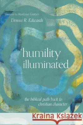 Humility Illuminated: The Biblical Path Back to Christian Character Dennis R. Edwards 9781514000441