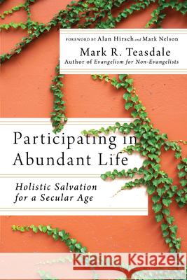 Participating in Abundant Life: Holistic Salvation for a Secular Age Mark Teasdale 9781514000526