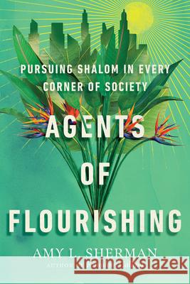 Agents of Flourishing – Pursuing Shalom in Every Corner of Society Amy L. Sherman 9781514000786 InterVarsity Press