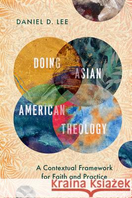 Doing Asian American Theology: A Contextual Framework for Faith and Practice Daniel D. Lee 9781514000823 IVP Academic