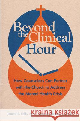 Beyond the Clinical Hour: How Counselors Can Partner with the Church to Address the Mental Health Crisis James N. Sells Amy Trout Heather C. Sells 9781514001042 IVP Academic