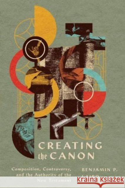 Creating the Canon: Composition, Controversy, and the Authority of the New Testament Benjamin P. Laird 9781514001103 IVP Academic