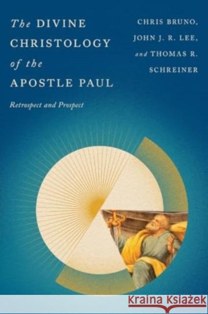 The Divine Christology of the Apostle Paul: Retrospect and Prospect Christopher R. Bruno John J. R. Lee Thomas R. Schreiner 9781514001141