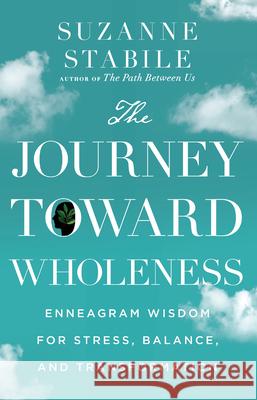 The Journey Toward Wholeness: Enneagram Wisdom for Stress, Balance, and Transformation Suzanne Stabile 9781514001165