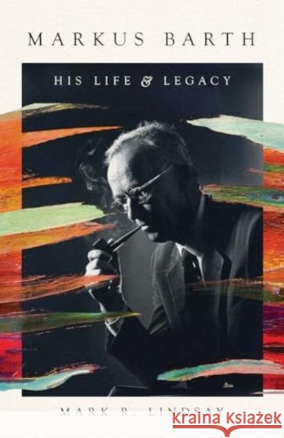 Markus Barth: His Life and Legacy Mark R. Lindsay 9781514001622 IVP Academic